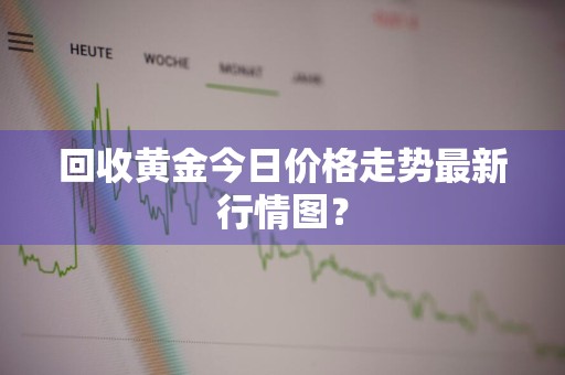 回收黄金今日价格走势最新行情图？
