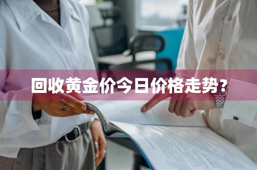 回收黄金价今日价格走势？