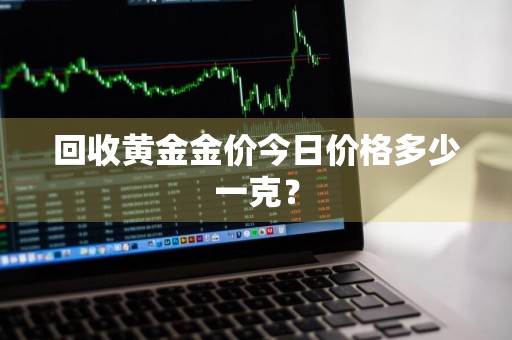 回收黄金金价今日价格多少一克？