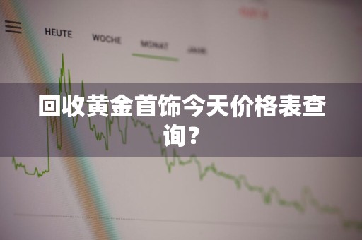 回收黄金首饰今天价格表查询？