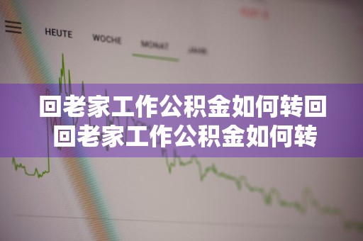 回老家工作公积金如何转回 回老家工作公积金如何转回原籍