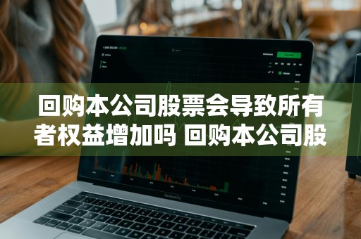 回购本公司股票会导致所有者权益增加吗 回购本公司股票会导致所有者权益增加吗