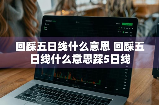 回踩五日线什么意思 回踩五日线什么意思踩5日线