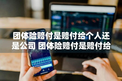 团体险赔付是赔付给个人还是公司 团体险赔付是赔付给个人还是公司的