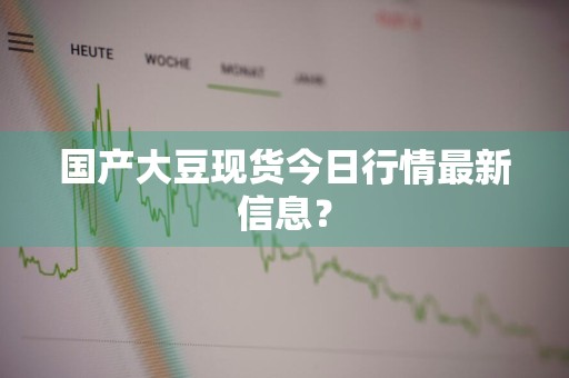 国产大豆现货今日行情最新信息?
