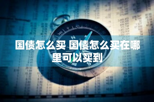 国债怎么买 国债怎么买在哪里可以买到