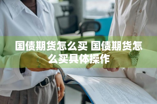 国债期货怎么买 国债期货怎么买具体操作