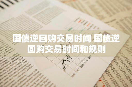 国债逆回购交易时间 国债逆回购交易时间和规则