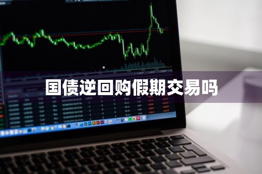 国债逆回购假期交易吗