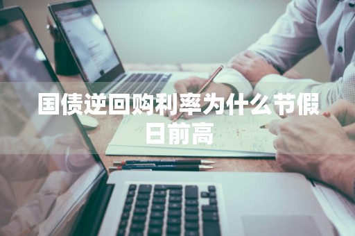 国债逆回购利率为什么节假日前高