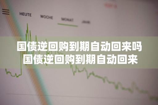 国债逆回购到期自动回来吗 国债逆回购到期自动回来吗安全吗