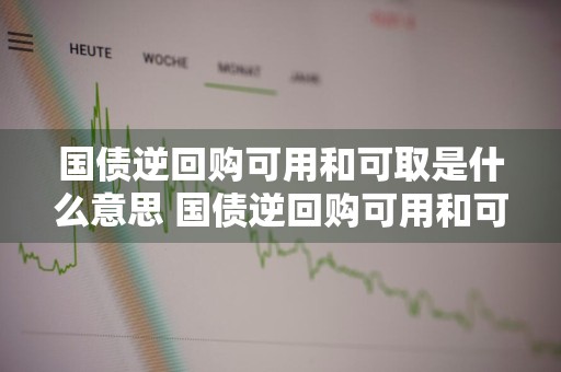 国债逆回购可用和可取是什么意思 国债逆回购可用和可取是什么意思区别
