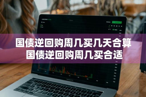 国债逆回购周几买几天合算 国债逆回购周几买合适