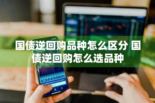国债逆回购品种怎么区分 国债逆回购怎么选品种