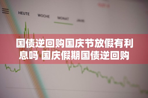 国债逆回购国庆节放假有利息吗 国庆假期国债逆回购