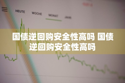 国债逆回购安全性高吗 国债逆回购安全性高吗