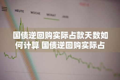 国债逆回购实际占款天数如何计算 国债逆回购实际占款天数如何计算的