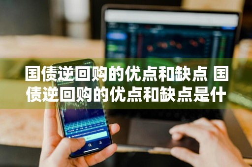 国债逆回购的优点和缺点 国债逆回购的优点和缺点是什么
