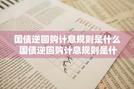 国债逆回购计息规则是什么 国债逆回购计息规则是什么意思