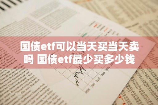 国债etf可以当天买当天卖吗 国债etf最少买多少钱