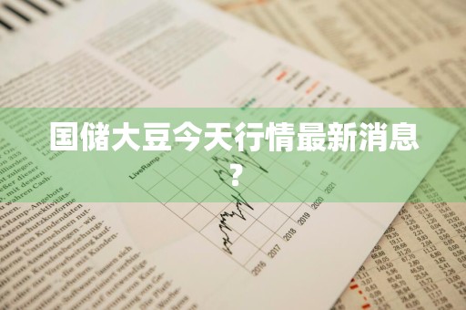 国储大豆今天行情最新消息？