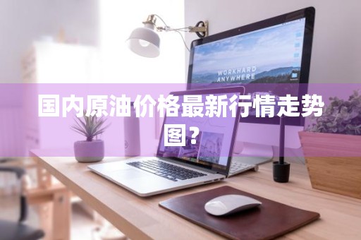 国内原油价格最新行情走势图？