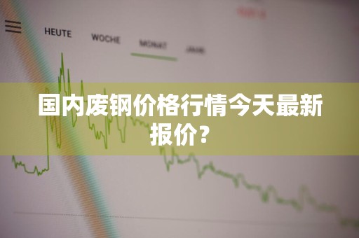 国内废钢价格行情今天最新报价？