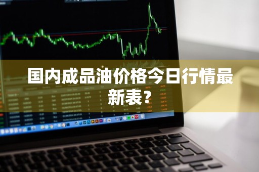 国内成品油价格今日行情最新表?