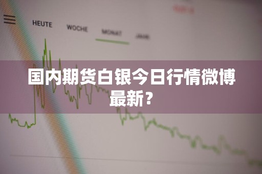 国内期货白银今日行情微博最新？