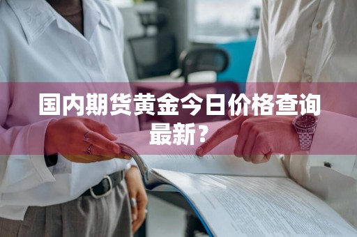 国内期货黄金今日价格查询最新?
