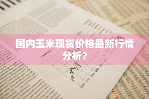 国内玉米现货价格最新行情分析?