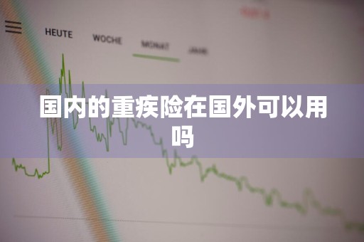 国内的重疾险在国外可以用吗