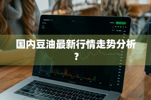 国内豆油最新行情走势分析？