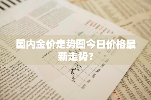 国内金价走势图今日价格最新走势?