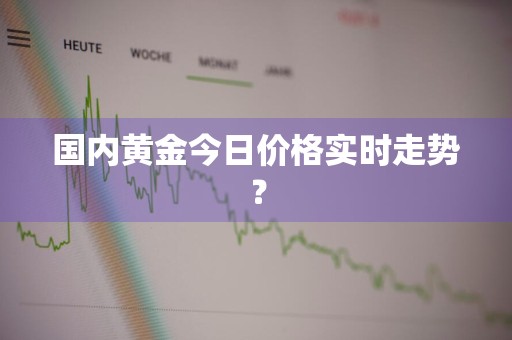国内黄金今日价格实时走势？