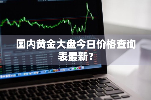 国内黄金大盘今日价格查询表最新？