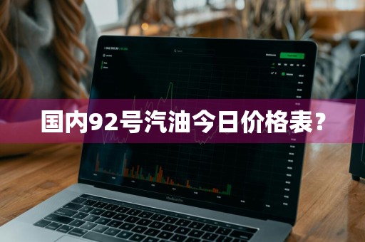 国内92号汽油今日价格表？