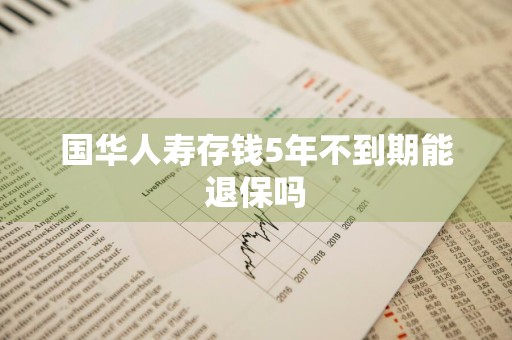 国华人寿存钱5年不到期能退保吗
