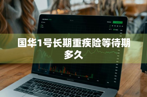 国华1号长期重疾险等待期多久