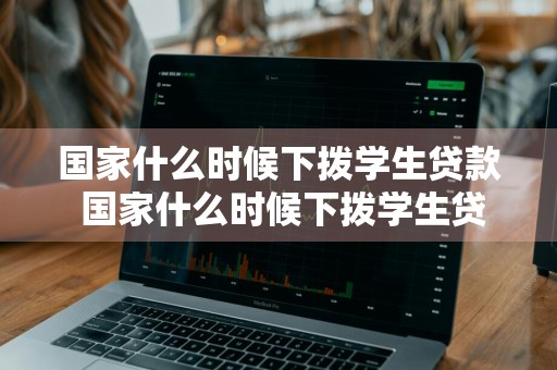 国家什么时候下拨学生贷款 国家什么时候下拨学生贷款的