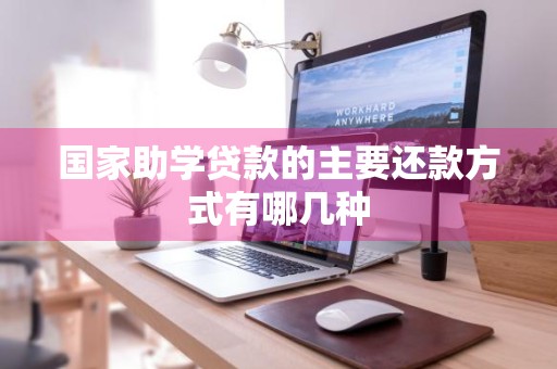 国家助学贷款的主要还款方式有哪几种