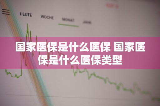 国家医保是什么医保 国家医保是什么医保类型