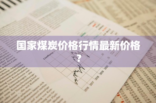 国家煤炭价格行情最新价格？