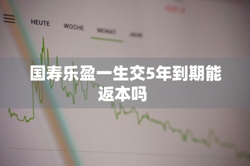 国寿乐盈一生交5年到期能返本吗 