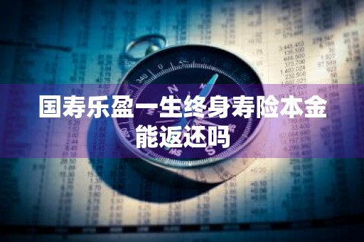 国寿乐盈一生终身寿险本金能返还吗
