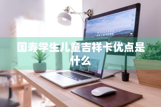 国寿学生儿童吉祥卡优点是什么