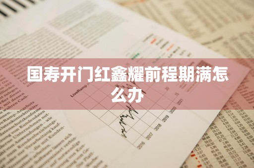 国寿开门红鑫耀前程期满怎么办