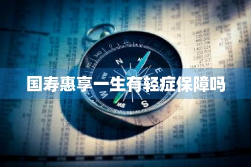 国寿惠享一生有轻症保障吗