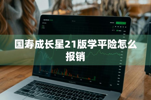 国寿成长星21版学平险怎么报销