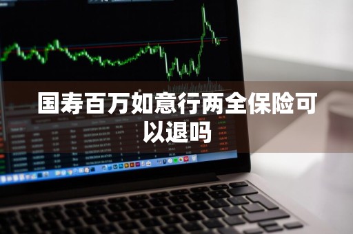 国寿百万如意行两全保险可以退吗